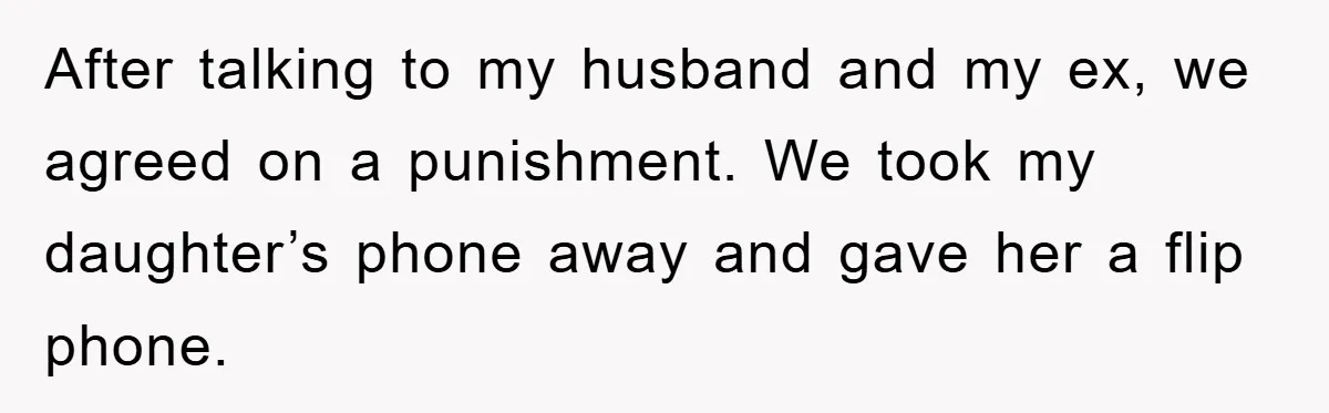 After talking to my husband and my ex, we agreed on a punishment. We took my daughter’s phone away and gave her a flip phone.