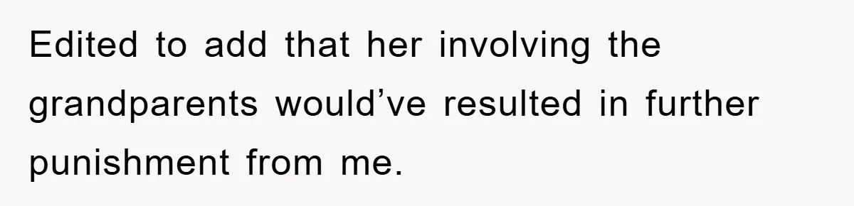 Edited to add that her involving the grandparents would’ve resulted in further punishment from me.