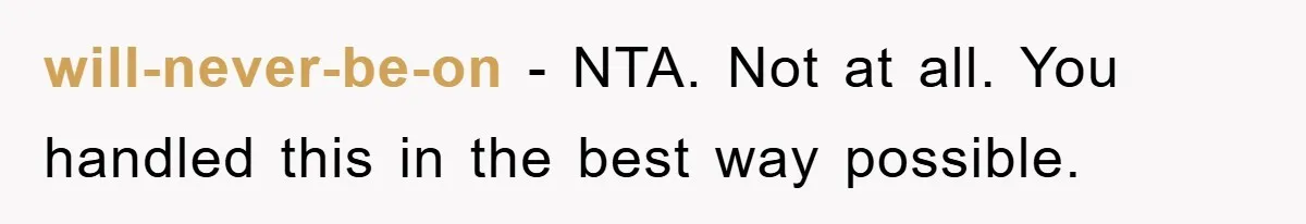 will-never-be-on - NTA. Not at all. You handled this in the best way possible.