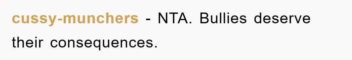 cussy-munchers - NTA. Bullies deserve their consequences.