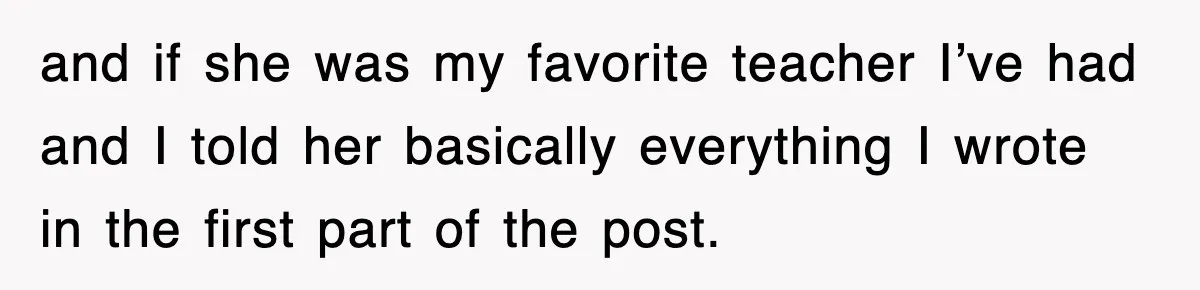 and if she was my favorite teacher I’ve had and I told her basically everything I wrote in the first part of the post.