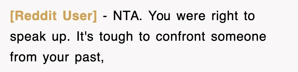 [Reddit User] − NTA. You were right to speak up. It's tough to confront someone from your past,