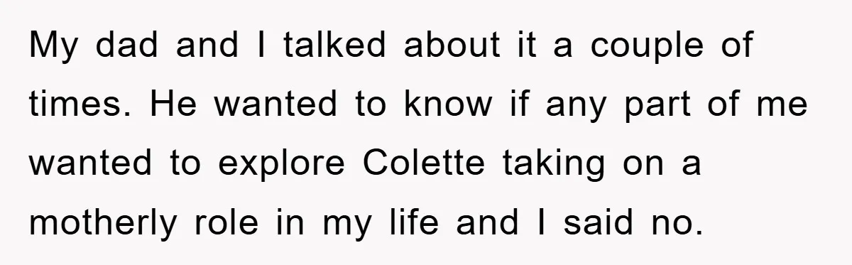 My dad and I talked about it a couple of times. He wanted to know if any part of me wanted to explore Colette taking on a motherly role in...