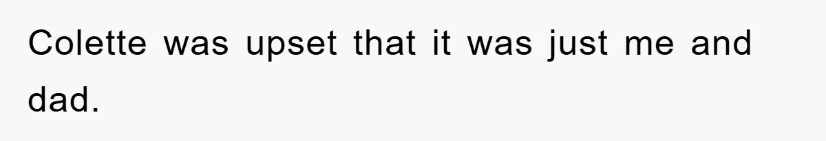 Colette was upset that it was just me and dad.