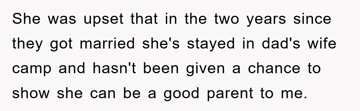 She was upset that in the two years since they got married she's stayed in dad's wife camp and hasn't been given a chance to show she can be a...