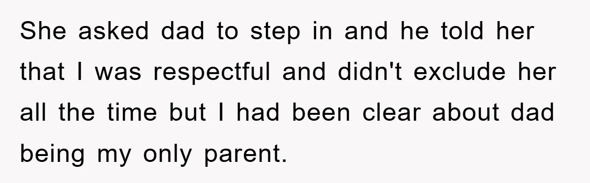 She asked dad to step in and he told her that I was respectful and didn't exclude her all the time but I had been clear about dad being my...