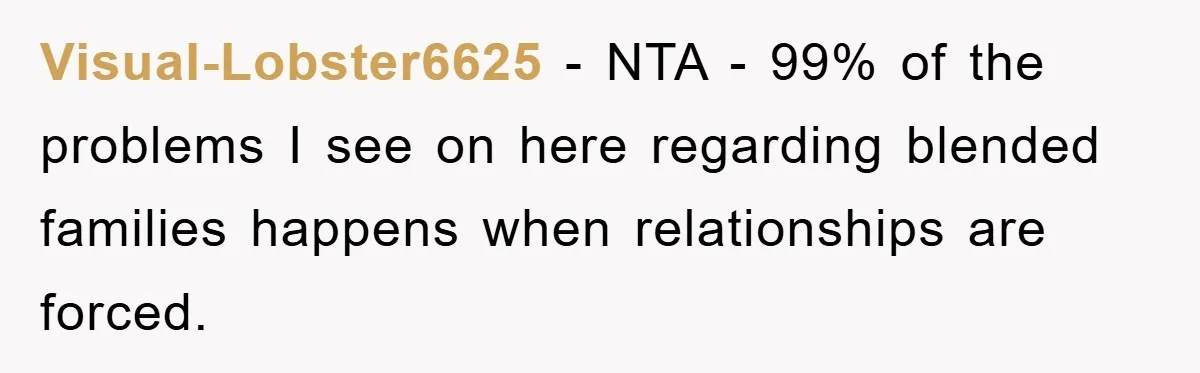 Visual-Lobster6625 - NTA - 99% of the problems I see on here regarding blended families happens when relationships are forced.