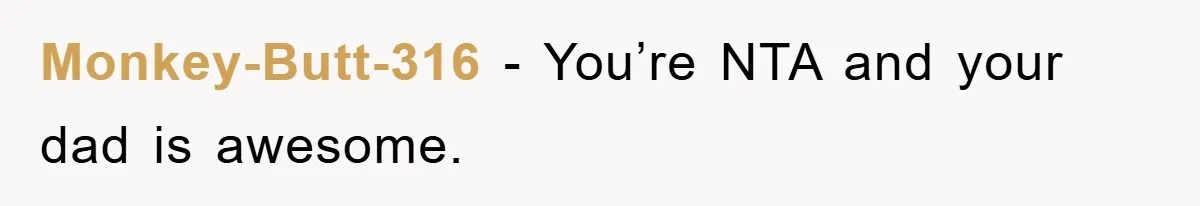 Monkey-Butt-316 - You’re NTA and your dad is awesome.