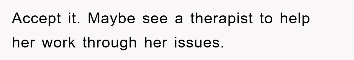 Accept it. Maybe see a therapist to help her work through her issues.