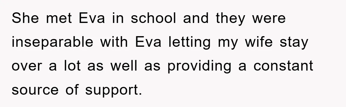 Dad-to-Be Shuts Down Wife’s Dream Baby Name, Fearing It Will Ruin Her Life She met Eva in school and they were inseparable with Eva letting my wife stay over a lot as well as providing a constant source of support.