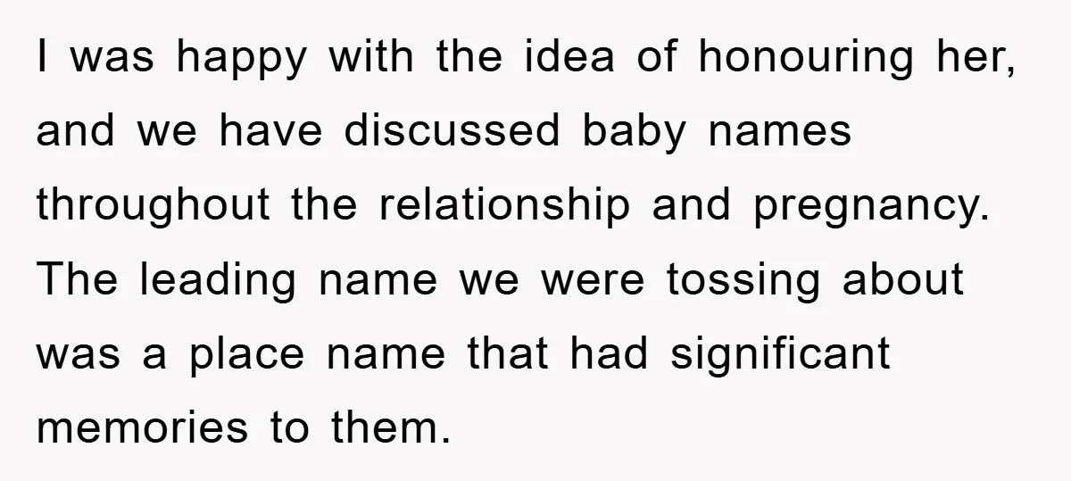 Dad-to-Be Shuts Down Wife’s Dream Baby Name, Fearing It Will Ruin Her Life I was happy with the idea of honouring her, and we have discussed baby names throughout the relationship and pregnancy. The leading name we were tossing about was a place...