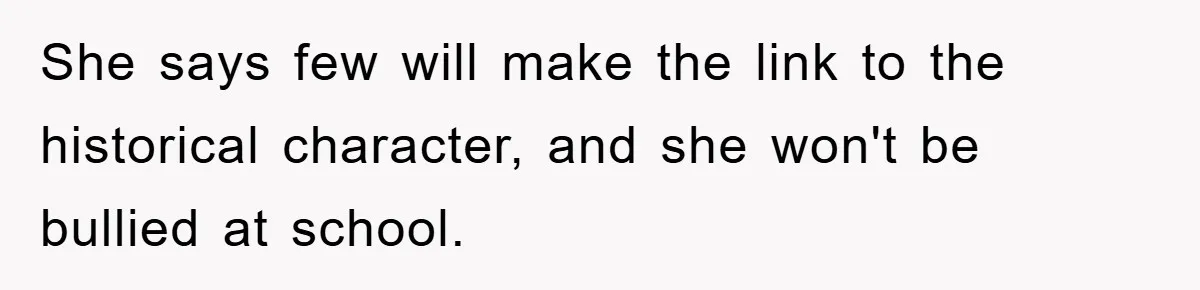 Dad-to-Be Shuts Down Wife’s Dream Baby Name, Fearing It Will Ruin Her Life She says few will make the link to the historical character, and she won't be bullied at school.