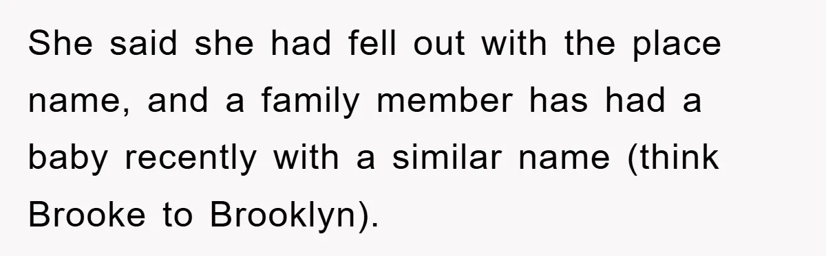Dad-to-Be Shuts Down Wife’s Dream Baby Name, Fearing It Will Ruin Her Life She said she had fell out with the place name, and a family member has had a baby recently with a similar name (think Brooke to Brooklyn).