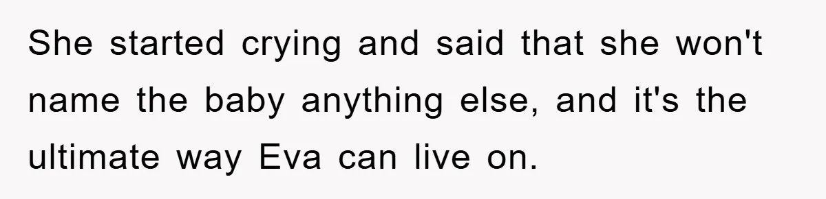 Dad-to-Be Shuts Down Wife’s Dream Baby Name, Fearing It Will Ruin Her Life She started crying and said that she won't name the baby anything else, and it's the ultimate way Eva can live on.