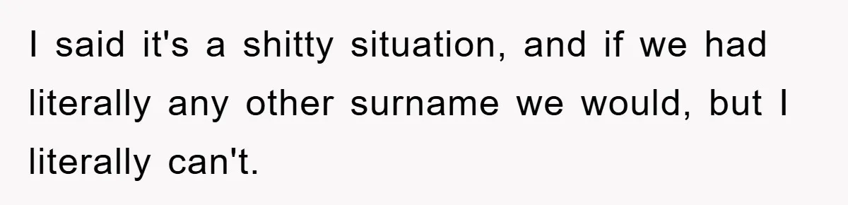Dad-to-Be Shuts Down Wife’s Dream Baby Name, Fearing It Will Ruin Her Life I said it's a shitty situation, and if we had literally any other surname we would, but I literally can't.