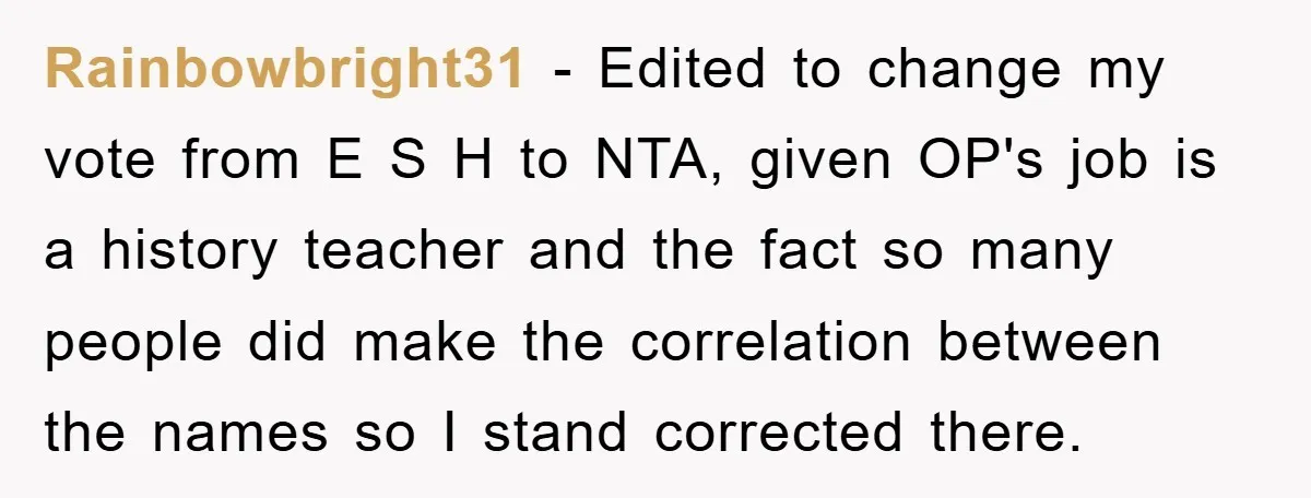 Dad-to-Be Shuts Down Wife’s Dream Baby Name, Fearing It Will Ruin Her Life Rainbowbright31 - Edited to change my vote from E S H to NTA, given OP's job is a history teacher and the fact so many people did make the correlation...