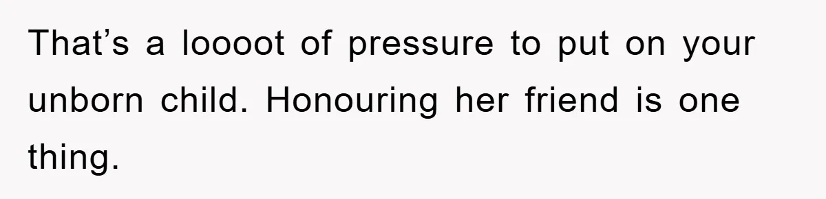 Dad-to-Be Shuts Down Wife’s Dream Baby Name, Fearing It Will Ruin Her Life That’s a loooot of pressure to put on your unborn child. Honouring her friend is one thing.
