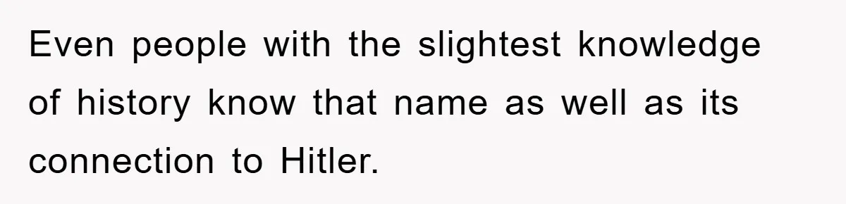 Dad-to-Be Shuts Down Wife’s Dream Baby Name, Fearing It Will Ruin Her Life Even people with the slightest knowledge of history know that name as well as its connection to Hitler.