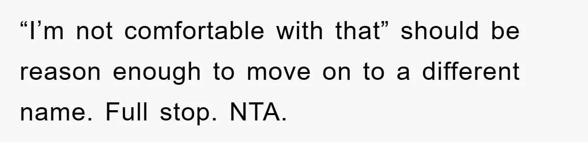 Dad-to-Be Shuts Down Wife’s Dream Baby Name, Fearing It Will Ruin Her Life “I’m not comfortable with that” should be reason enough to move on to a different name. Full stop. NTA.