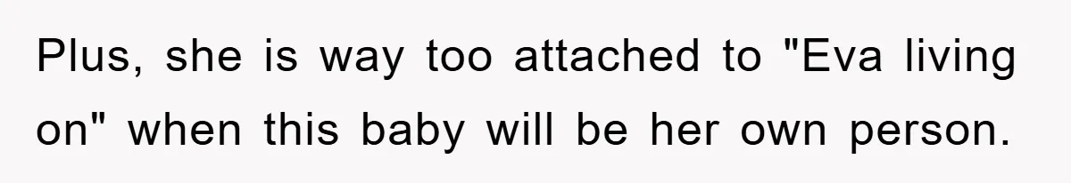 Dad-to-Be Shuts Down Wife’s Dream Baby Name, Fearing It Will Ruin Her Life Plus, she is way too attached to "Eva living on" when this baby will be her own person.