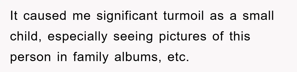 Dad-to-Be Shuts Down Wife’s Dream Baby Name, Fearing It Will Ruin Her Life It caused me significant turmoil as a small child, especially seeing pictures of this person in family albums, etc.