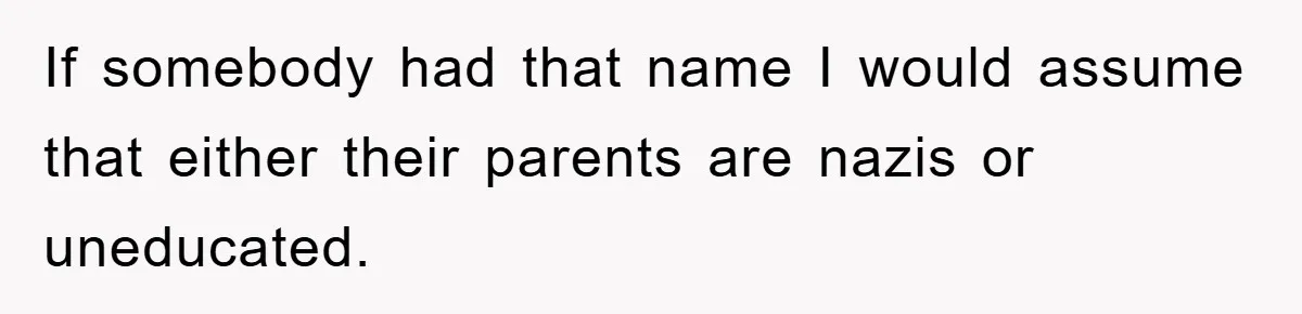 Dad-to-Be Shuts Down Wife’s Dream Baby Name, Fearing It Will Ruin Her Life If somebody had that name I would assume that either their parents are nazis or uneducated.