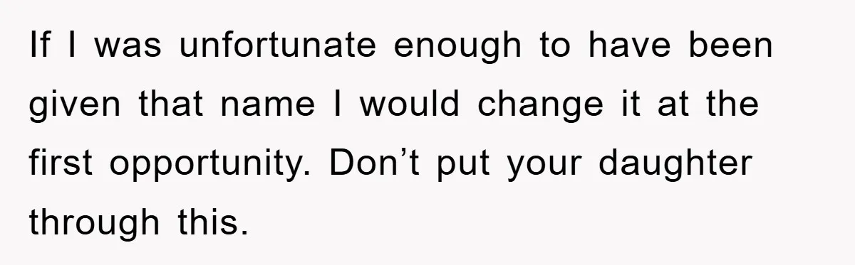 Dad-to-Be Shuts Down Wife’s Dream Baby Name, Fearing It Will Ruin Her Life If I was unfortunate enough to have been given that name I would change it at the first opportunity. Don’t put your daughter through this.