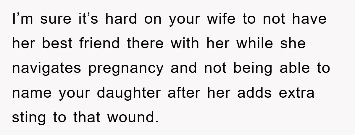Dad-to-Be Shuts Down Wife’s Dream Baby Name, Fearing It Will Ruin Her Life I’m sure it’s hard on your wife to not have her best friend there with her while she navigates pregnancy and not being able to name your daughter after her...