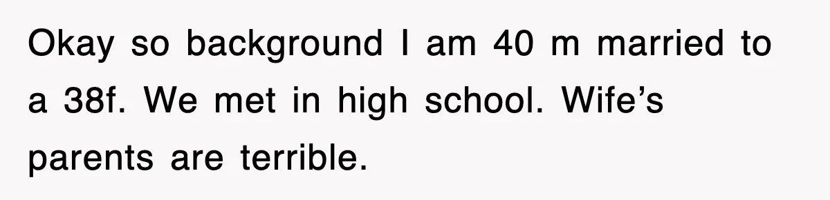 Okay so background I am 40 m married to a 38f. We met in high school. Wife’s parents are terrible.