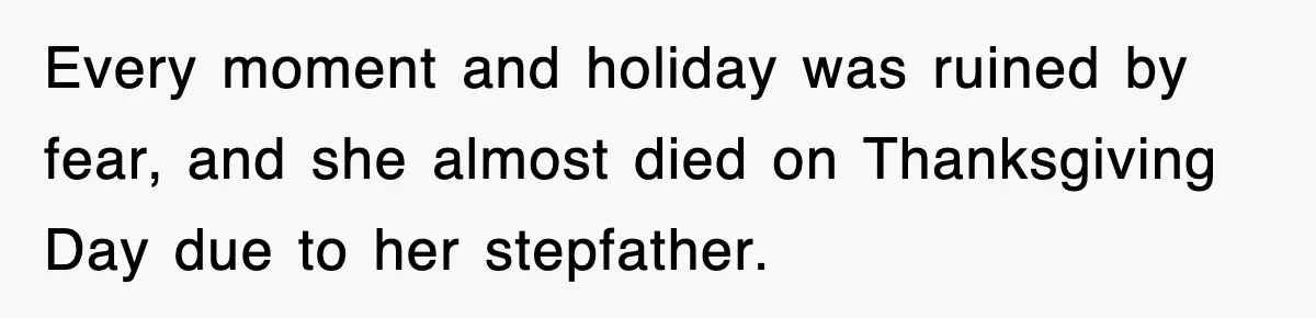 Every moment and holiday was ruined by fear, and she almost died on Thanksgiving Day due to her stepfather.