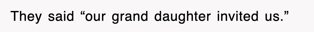 They said “our grand daughter invited us.”