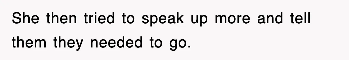 She then tried to speak up more and tell them they needed to go.