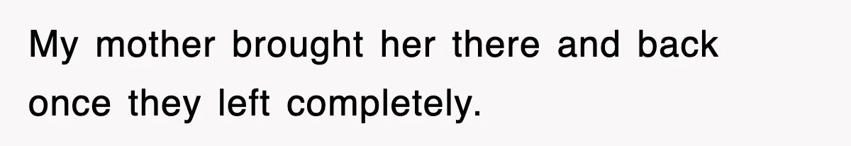 My mother brought her there and back once they left completely.