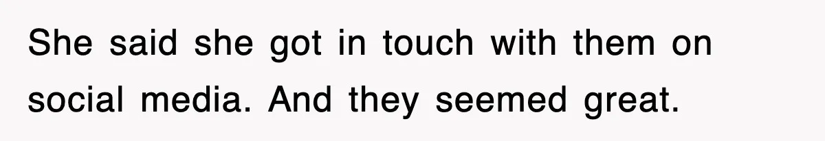 She said she got in touch with them on social media. And they seemed great.