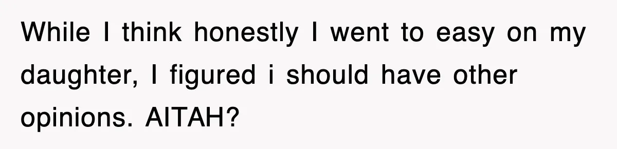 While I think honestly I went to easy on my daughter, I figured i should have other opinions. AITAH?