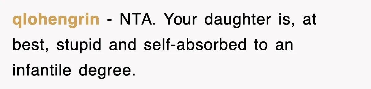qlohengrin − NTA. Your daughter is, at best, stupid and self-absorbed to an infantile degree.