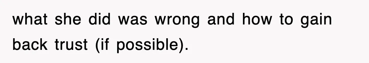 what she did was wrong and how to gain back trust (if possible).