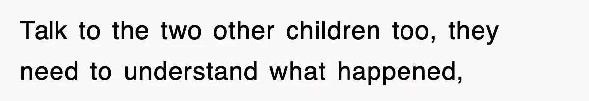 Talk to the two other children too, they need to understand what happened,