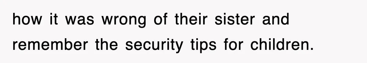 how it was wrong of their sister and remember the security tips for children.
