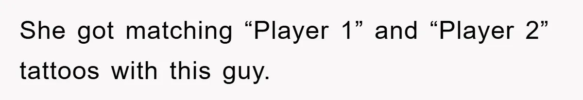 She got matching “Player 1” and “Player 2” tattoos with this guy.