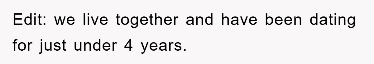 Edit: we live together and have been dating for just under 4 years.