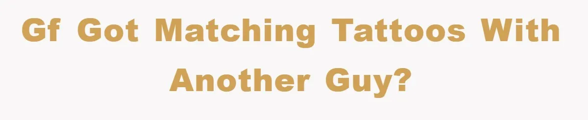 GF got matching tattoos with another guy?