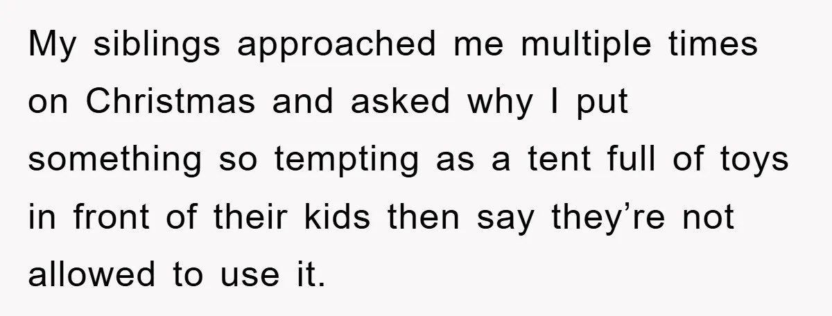Family Threatens to Ban Mom From Future Holidays Over a Special Needs Tent My siblings approached me multiple times on Christmas and asked why I put something so tempting as a tent full of toys in front of their kids then say they’re...