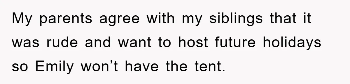 Family Threatens to Ban Mom From Future Holidays Over a Special Needs Tent My parents agree with my siblings that it was rude and want to host future holidays so Emily won’t have the tent.