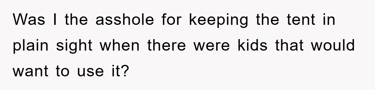 Family Threatens to Ban Mom From Future Holidays Over a Special Needs Tent Was I the asshole for keeping the tent in plain sight when there were kids that would want to use it?