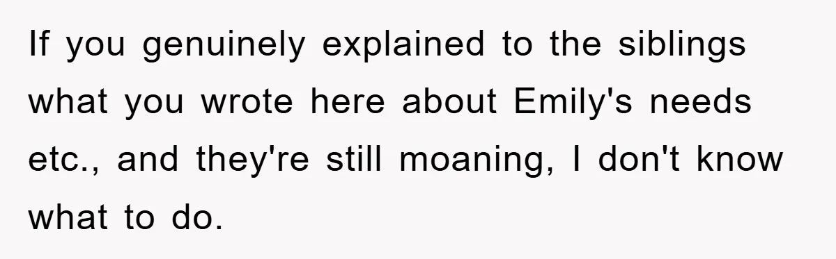 Family Threatens to Ban Mom From Future Holidays Over a Special Needs Tent If you genuinely explained to the siblings what you wrote here about Emily's needs etc., and they're still moaning, I don't know what to do.