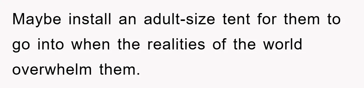 Family Threatens to Ban Mom From Future Holidays Over a Special Needs Tent Maybe install an adult-size tent for them to go into when the realities of the world overwhelm them.