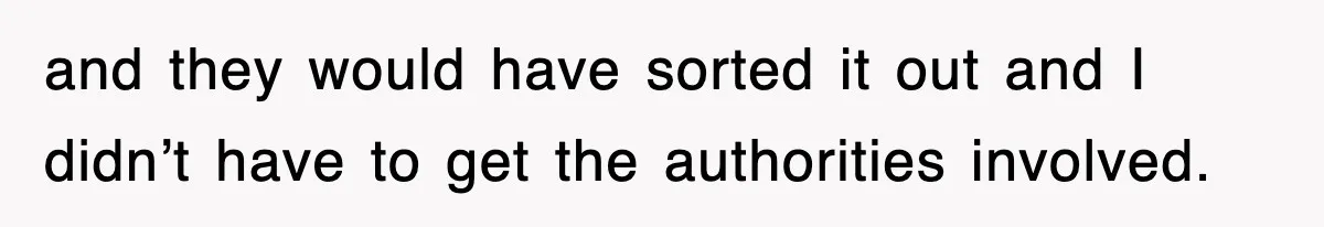 and they would have sorted it out and I didn’t have to get the authorities involved.