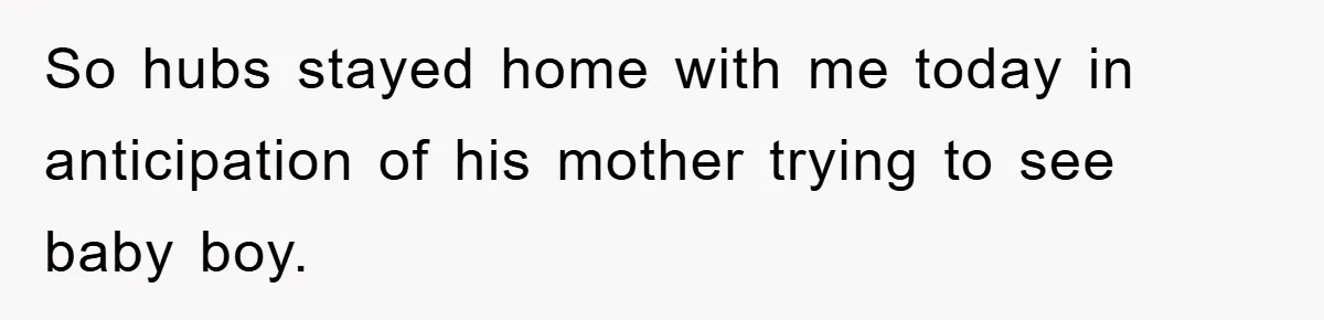 So hubs stayed home with me today in anticipation of his mother trying to see baby boy.