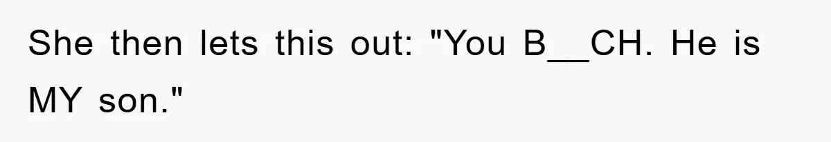 She then lets this out: "You B__CH. He is MY son."